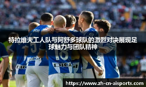 特拉维夫工人队与阿舒多球队的激烈对决展现足球魅力与团队精神