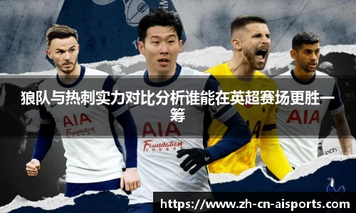 狼队与热刺实力对比分析谁能在英超赛场更胜一筹